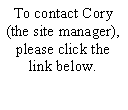 Text Box: To contact Cory (the site manager), please click the link below.